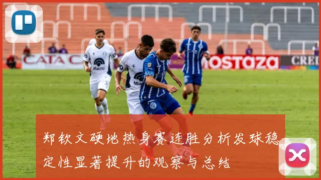 郑钦文硬地热身赛连胜分析发球稳定性显著提升的观察与总结