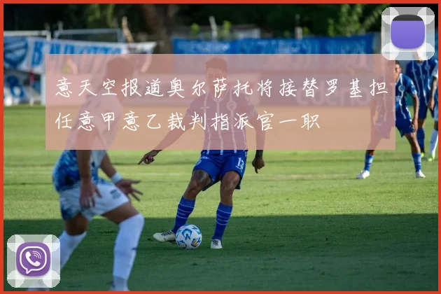 意天空报道奥尔萨托将接替罗基担任意甲意乙裁判指派官一职
