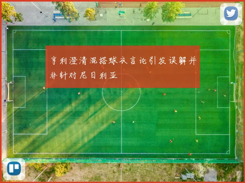 亨利澄清混搭球衣言论引发误解并非针对尼日利亚