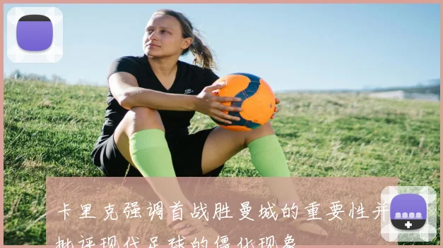 卡里克强调首战胜曼城的重要性并批评现代足球的僵化现象