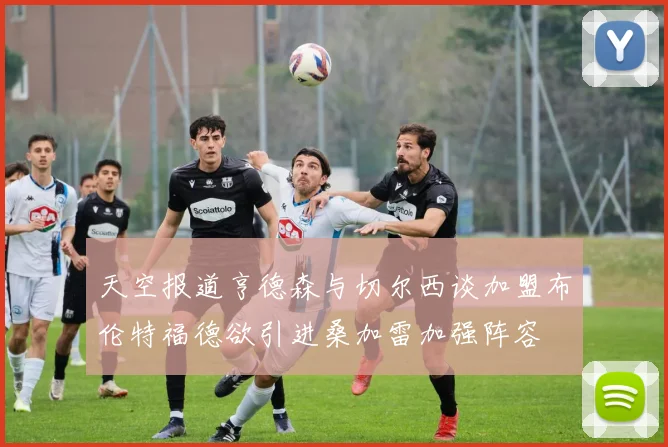 天空报道亨德森与切尔西谈加盟布伦特福德欲引进桑加雷加强阵容