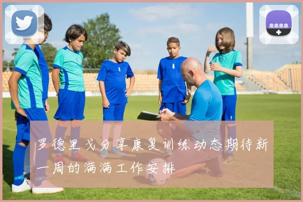 罗德里戈分享康复训练动态期待新一周的满满工作安排