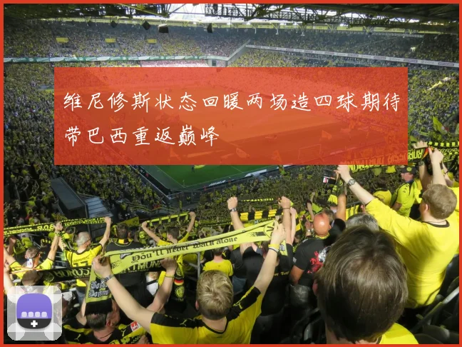 维尼修斯状态回暖两场造四球期待带巴西重返巅峰