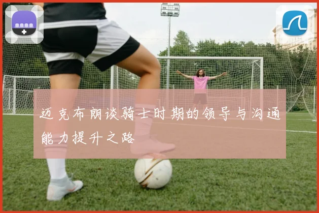 迈克布朗谈骑士时期的领导与沟通能力提升之路