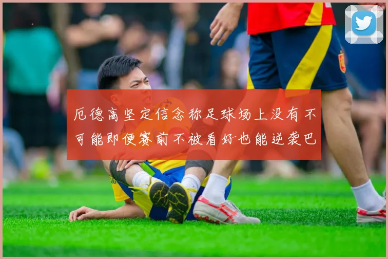 厄德高坚定信念称足球场上没有不可能即便赛前不被看好也能逆袭巴西