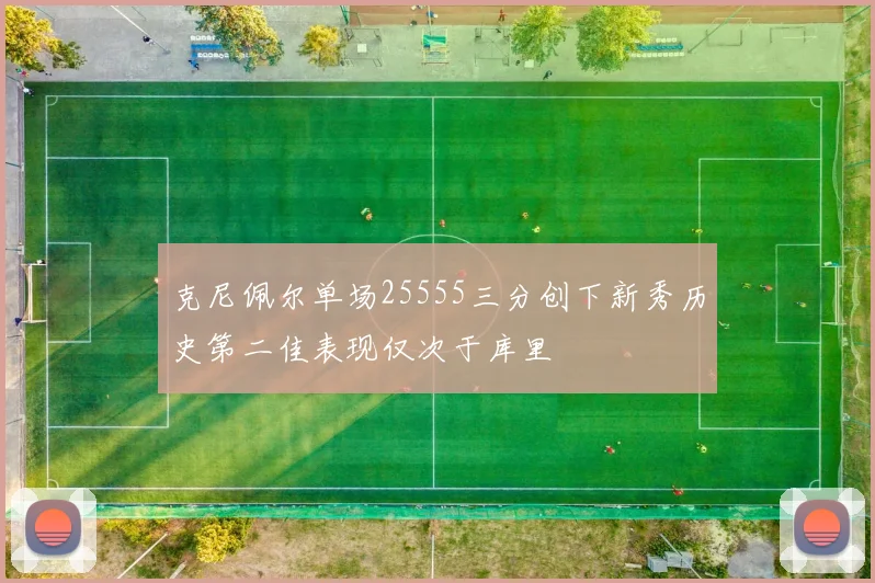 克尼佩尔单场25555三分创下新秀历史第二佳表现仅次于库里
