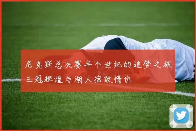 尼克斯总决赛半个世纪的追梦之旅三冠辉煌与湖人宿敌情仇