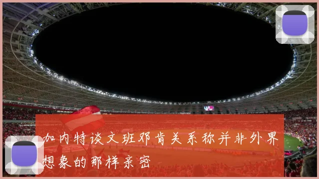 加内特谈文班邓肯关系称并非外界想象的那样亲密