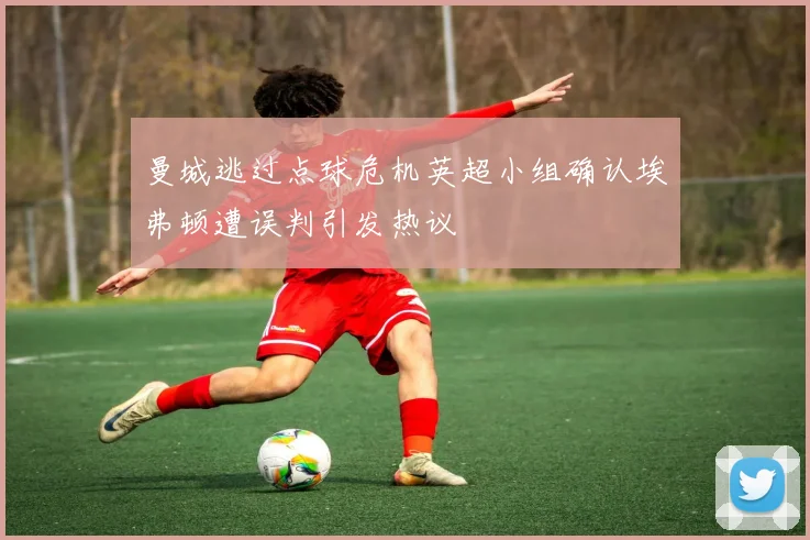 曼城逃过点球危机英超小组确认埃弗顿遭误判引发热议