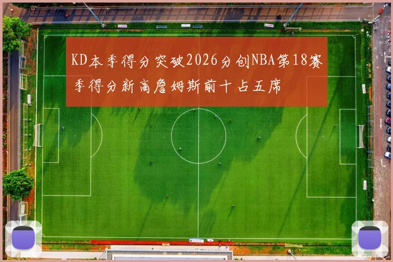 KD本季得分突破2026分创NBA第18赛季得分新高詹姆斯前十占五席