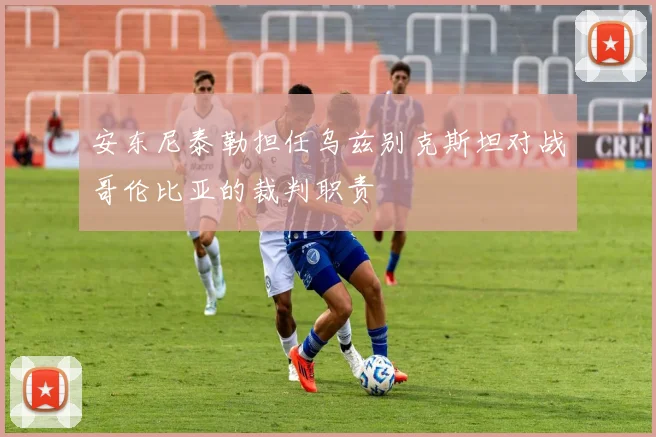 安东尼泰勒担任乌兹别克斯坦对战哥伦比亚的裁判职责