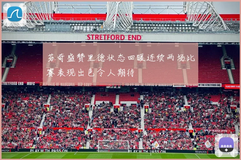 芬奇盛赞里德状态回暖连续两场比赛表现出色令人期待