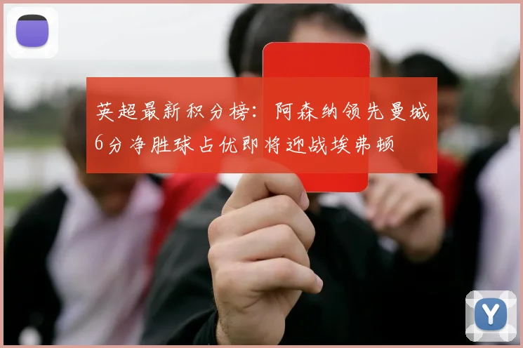 英超最新积分榜：阿森纳领先曼城6分净胜球占优即将迎战埃弗顿