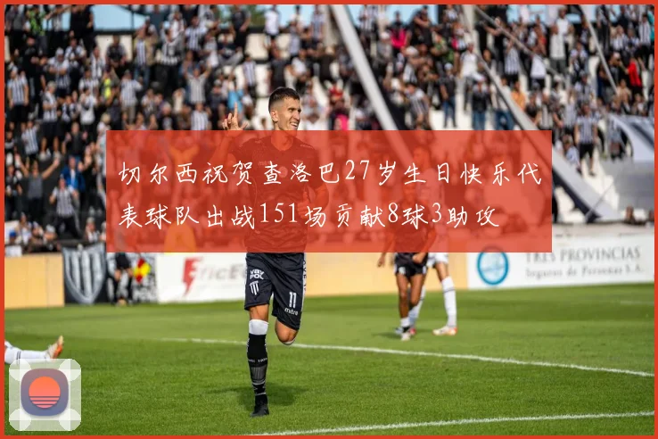 切尔西祝贺查洛巴27岁生日快乐代表球队出战151场贡献8球3助攻
