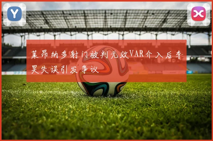 莱昂纳多射门被判无效VAR介入后李昊失误引发争议