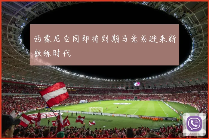 西蒙尼合同即将到期马竞或迎来新教练时代
